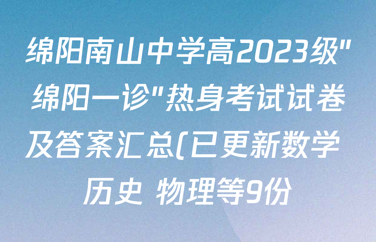 绵阳南山中学高2023级"绵阳一诊"热身考试试卷及答案汇总(已更新数学 历史 物理等9份) 绵阳南山中学高2023级"绵阳一诊"热身考试试卷及答案汇总(已更新数学 历史 物理等9份)